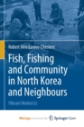 Image for Fish, Fishing and Community in North Korea and Neighbours : Vibrant Matter(s)