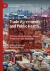 Image for Trade agreements and public health: a primer for health policy makers, researchers and advocates