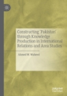 Image for Constructing &#39;Pakistan&#39; through Knowledge Production in International Relations and Area Studies