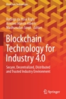 Image for Blockchain Technology for Industry 4.0 : Secure, Decentralized, Distributed and Trusted Industry Environment