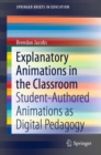 Image for Explanatory Animations in the Classroom : Student-Authored Animations as Digital Pedagogy