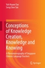 Image for Conceptions of Knowledge Creation, Knowledge and Knowing : A Phenomenography of Singapore Chinese Language Teachers