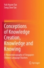 Image for Conceptions of knowledge creation, knowledge and knowing  : a phenomenography of Singapore Chinese language teachers