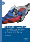Image for Policing Northeast Asia: The Politics of Security in Russia and Korea