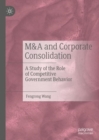 Image for M&amp;A and corporate consolidation  : a study of the role of competitive government behavior