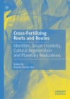 Image for Cross-Fertilizing Roots and Routes: Identities, Social Creativity, Cultural Regeneration and Planetary Realizations