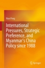 Image for International Pressures, Strategic Preference, and Myanmar&#39;s China Policy Since 1988