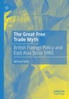Image for The great free trade myth  : British foreign policy and East Asia since 1980