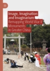 Image for Image, imagination and imaginarium  : remapping World War II monuments in Greater China