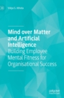 Image for Mind over matter and artificial intelligence  : building employee mental fitness for organisational success