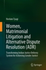 Image for Women, Matrimonial Litigation and Alternative Dispute Resolution (ADR) : Transforming Indian Justice Delivery System for Achieving Gender Justice