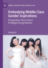 Image for Embodying middle class gender aspirations  : perspectives from China&#39;s privileged young women