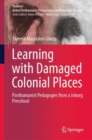 Image for Learning with Damaged Colonial Places : Posthumanist Pedagogies from a Joburg Preschool