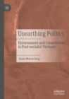 Image for Unearthing politics  : environment and contestation in post-socialist Vietnam