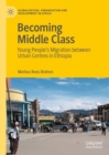 Image for Becoming middle class  : young people&#39;s migration between urban centres in Ethiopia