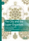 Image for The city and the super-organism: a history of naturalism in urban planning