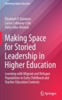 Image for Making Space for Storied Leadership in Higher Education : Learning with Migrant and Refugee Populations in Early Childhood and Teacher Education Contexts