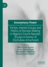 Image for Anonymous Power: Parties, Interest Groups and Politics of Decision Making in Nigeria&#39;s Fourth Republic (Essays in Honour of Elochukwu Amuchezi)