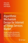 Image for Algorithmic Mechanism Design for Internet of Things Services Market: Design Incentive Mechanisms to Facilitate the Efficiency and Sustainability of IoT Ecosystem
