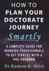 Image for How to Plan Your Doctorate Journey Smartly : A Complete Guide for Working Professionals To Get Started With a PhD Program