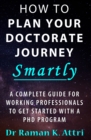 Image for How To Plan Your Doctorate Journey Smartly : A Complete Guide for Working Professionals to Get Started With a PhD Program