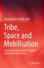 Image for Tribe, space and mobilisation  : colonial dynamics and post-colonial dilemma in tribal studies