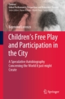 Image for Children&#39;s free play and participation in the city: a speculative autobiography concerning the world it just might create