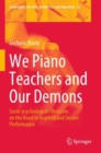 Image for We piano teachers and our demons  : socio-psychological obstacles on the road to inspired and secure performance
