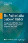Image for The authoritative guide on Harbor  : management and practice of cloud native artifacts such as container images and helm charts