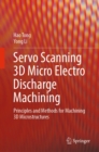 Image for Servo Scanning 3D Micro Electro Discharge Machining: Principles and Methods for Machining 3D Microstructures