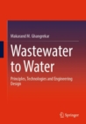 Image for Wastewater to Water: Principles, Technologies and Engineering Design