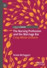 Image for The nursing profession and the Marriage Bar  : crisp white uniform