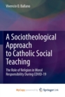 Image for A Sociotheological Approach to Catholic Social Teaching : The Role of Religion in Moral Responsibility During COVID-19
