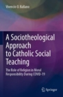 Image for A sociotheological approach to Catholic social teaching  : the role of religion in moral responsibility during COVID-19
