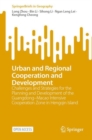 Image for Urban and Regional Cooperation and Development : Challenges and Strategies for the Planning and Development of the Guangdong–Macao Intensive Cooperation Zone in Hengqin Island