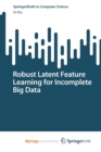 Image for Robust Latent Feature Learning for Incomplete Big Data