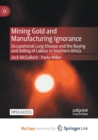 Image for Mining Gold and Manufacturing Ignorance : Occupational Lung Disease and the Buying and Selling of Labour in Southern Africa