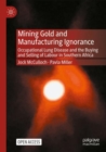 Image for Mining gold and manufacturing ignorance  : occupational lung disease and the buying and selling of labour in Southern Africa