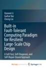 Image for Built-in Fault-Tolerant Computing Paradigm for Resilient Large-Scale Chip Design : A Self-Test, Self-Diagnosis, and Self-Repair-Based Approach