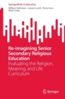 Image for Re-imagining senior secondary religious education  : evaluating the religion, meaning, and life curriculum