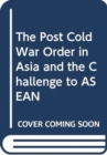 Image for The Post Cold War Order in Asia and the Challenge to ASEAN