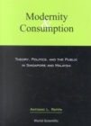 Image for Modernity And Consumption: Theory, Politics, And The Public In Singapore And Malaysia