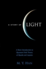 Image for A story of light  : a short introduction to quantum field theory of quarks and leptons