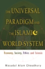 Image for The universal paradigm and the Islamic world-system: economy, society, ethics and science