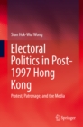 Image for Electoral politics in post-1997 Hong Kong: protest, patronage, and the media