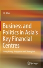 Image for Business and politics in Asia&#39;s key financial centres  : Hong Kong, Singapore and Shanghai