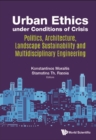 Image for Urban Ethics Under Conditions Of Crisis: Politics, Architecture, Landscape Sustainability And Multidisciplinary Engineering