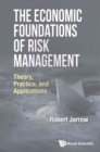 Image for Economic Foundations Of Risk Management, The: Theory, Practice, And Applications