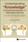 Image for UNDERSTANDING &quot;KNOWLEDGE&quot;, THE ESSENTIAL APPROACH TO TEACHING &amp; LEARNING: CASE STUDIES OF PRE-UNIVERSITIES IN SINGAPORE