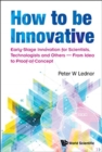 Image for How To Be Innovative: Early Stage Innovation For Scientists, Technologists And Others - From Idea To Proof-of-concept